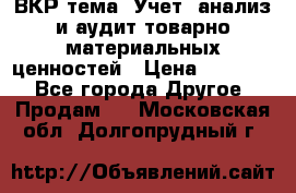 ВКР тема: Учет, анализ и аудит товарно-материальных ценностей › Цена ­ 16 000 - Все города Другое » Продам   . Московская обл.,Долгопрудный г.